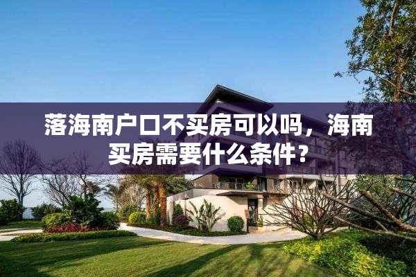 落海南户口不买房可以吗，海南买房需要什么条件？