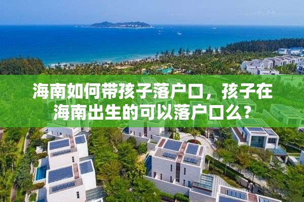 海南如何带孩子落户口，孩子在海南出生的可以落户口么？