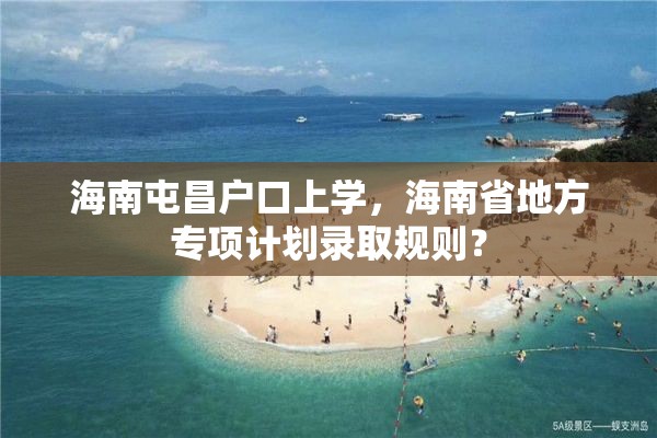 海南屯昌户口上学，海南省地方专项计划录取规则？