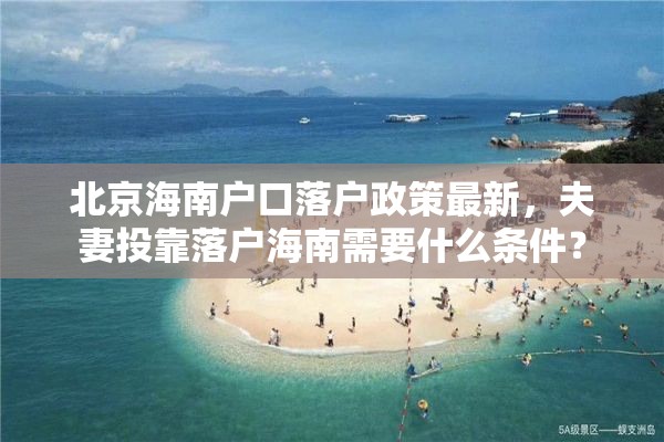 北京海南户口落户政策最新，夫妻投靠落户海南需要什么条件？