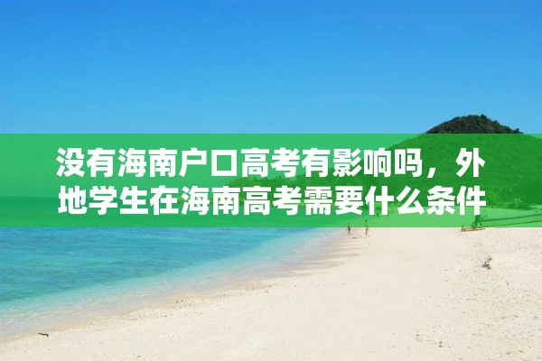 没有海南户口高考有影响吗，外地学生在海南高考需要什么条件？