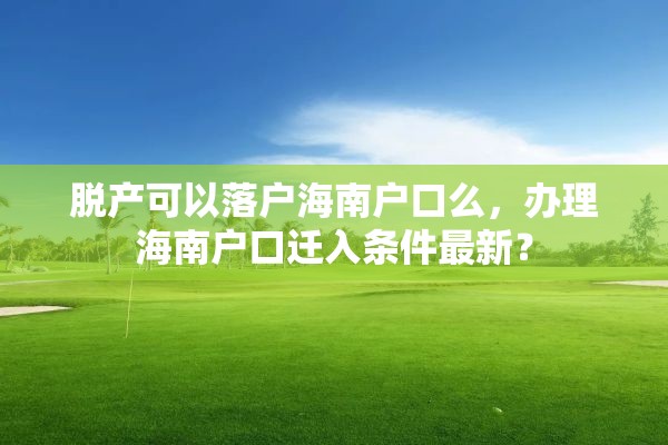 脱产可以落户海南户口么，办理海南户口迁入条件最新？