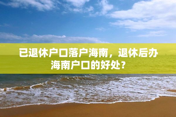 已退休户口落户海南，退休后办海南户口的好处？