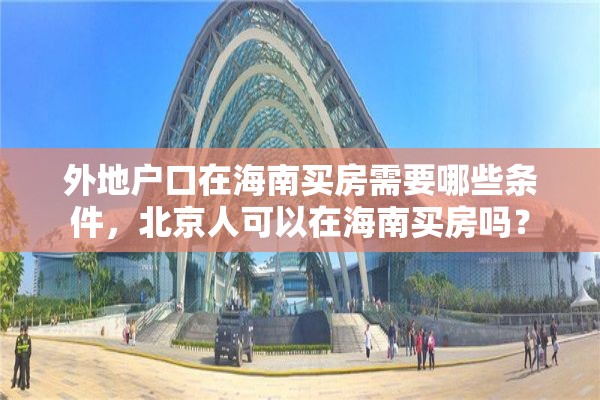 外地户口在海南买房需要哪些条件，北京人可以在海南买房吗？
