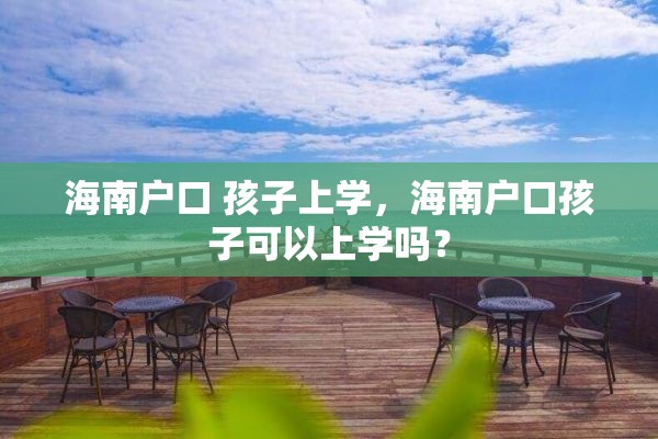 海南户口 孩子上学，海南户口孩子可以上学吗？