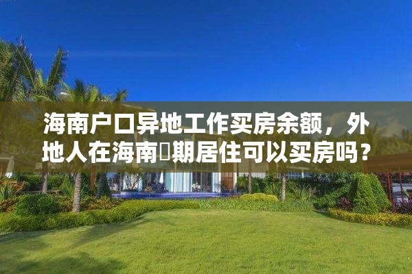 海南户口异地工作买房余额，外地人在海南長期居住可以买房吗？