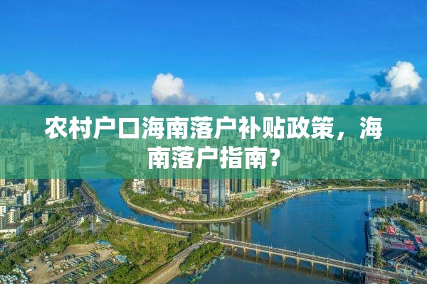 农村户口海南落户补贴政策，海南落户指南？