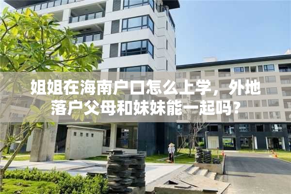 姐姐在海南户口怎么上学，外地落户父母和妹妹能一起吗？