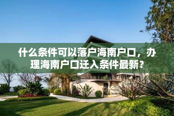 什么条件可以落户海南户口，办理海南户口迁入条件最新？