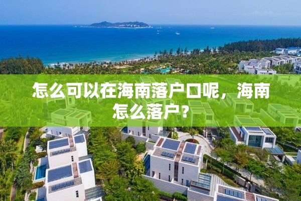 怎么可以在海南落户口呢，海南怎么落户？