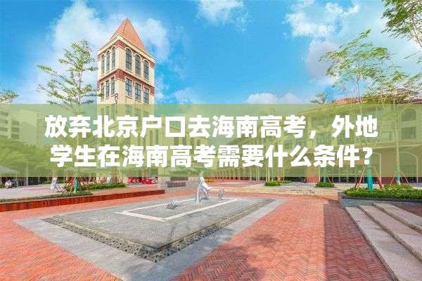 放弃北京户口去海南高考，外地学生在海南高考需要什么条件？