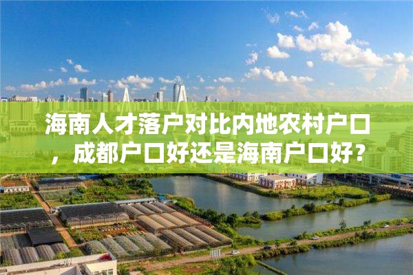 海南人才落户对比内地农村户口，成都户口好还是海南户口好？
