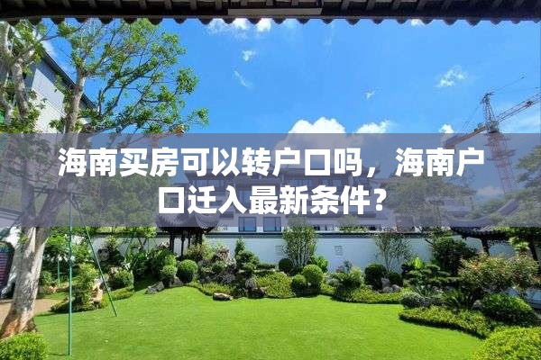 海南买房可以转户口吗，海南户口迁入最新条件？