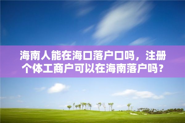 海南人能在海口落户口吗，注册个体工商户可以在海南落户吗？