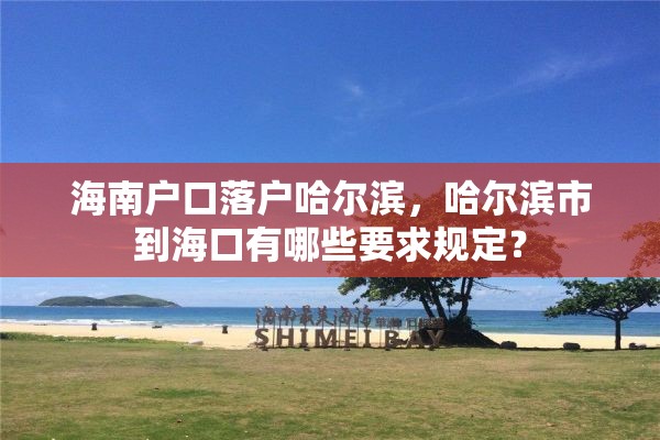 海南户口落户哈尔滨，哈尔滨市到海口有哪些要求规定？