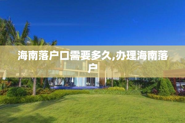 海南落户口需要多久,办理海南落户