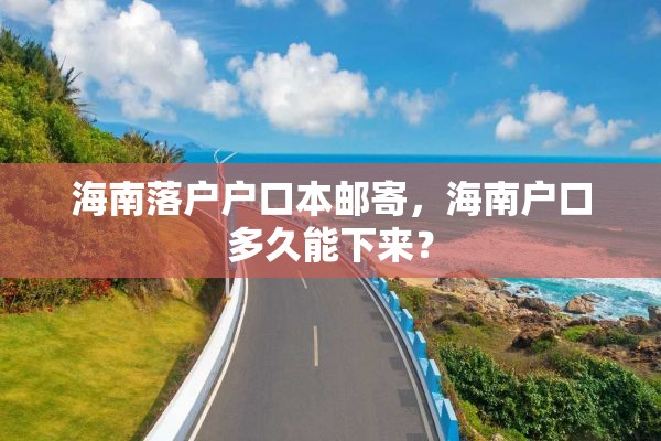 海南落户户口本邮寄，海南户口多久能下来？