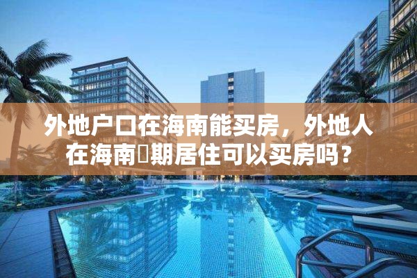 外地户口在海南能买房，外地人在海南長期居住可以买房吗？