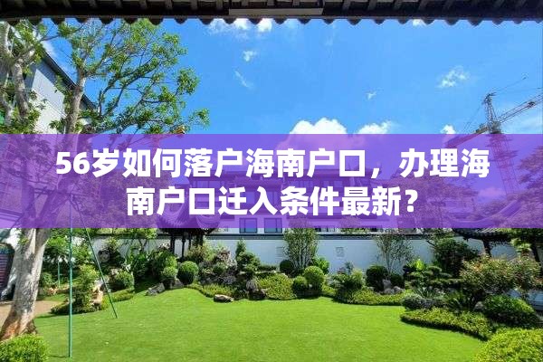 56岁如何落户海南户口，办理海南户口迁入条件最新？