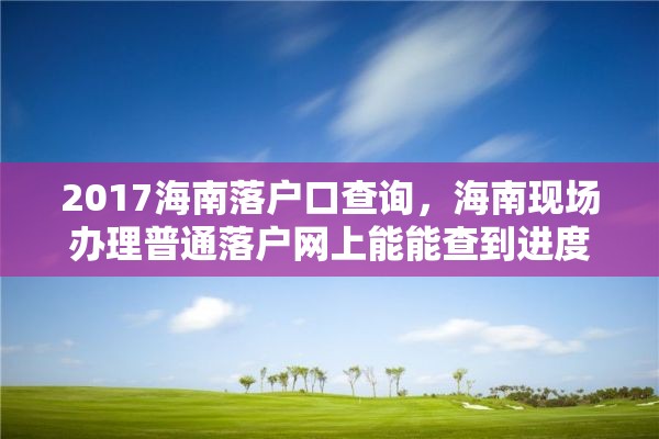 2017海南落户口查询，海南现场办理普通落户网上能能查到进度吗？