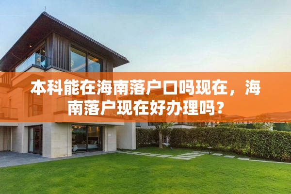 本科能在海南落户口吗现在，海南落户现在好办理吗？