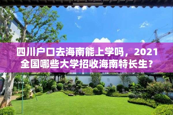 四川户口去海南能上学吗，2021全国哪些大学招收海南特长生？