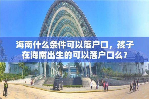 海南什么条件可以落户口，孩子在海南出生的可以落户口么？