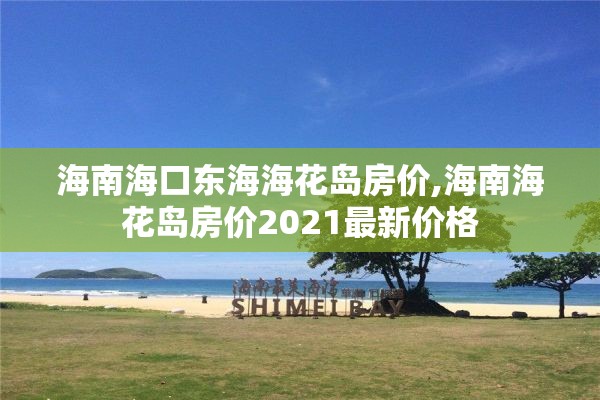 海南海口东海海花岛房价,海南海花岛房价2021最新价格