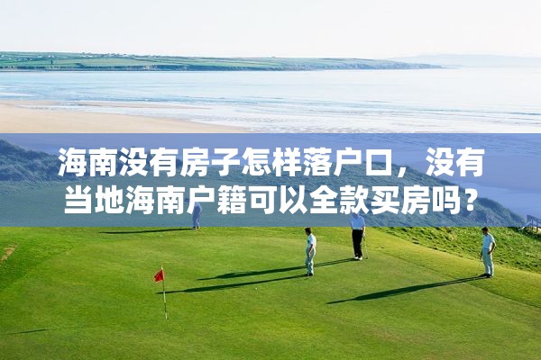 海南没有房子怎样落户口，没有当地海南户籍可以全款买房吗？