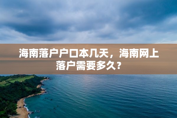 海南落户户口本几天，海南网上落户需要多久？