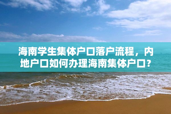 海南学生集体户口落户流程，内地户口如何办理海南集体户口？