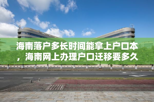 海南落户多长时间能拿上户口本，海南网上办理户口迁移要多久？