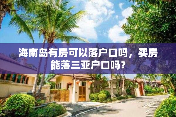 海南岛有房可以落户口吗，买房能落三亚户口吗？