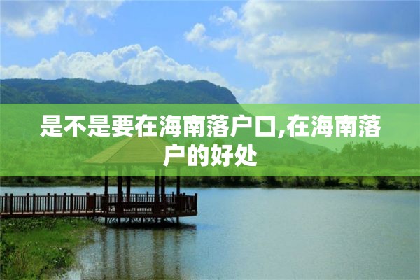 是不是要在海南落户口,在海南落户的好处
