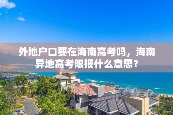 外地户口要在海南高考吗，海南异地高考限报什么意思？