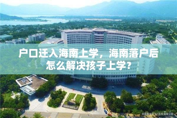 户口迁入海南上学，海南落户后怎么解决孩子上学？
