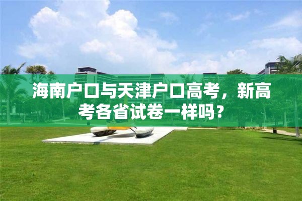 海南户口与天津户口高考，新高考各省试卷一样吗？