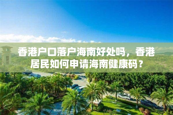 香港户口落户海南好处吗，香港居民如何申请海南健康码？