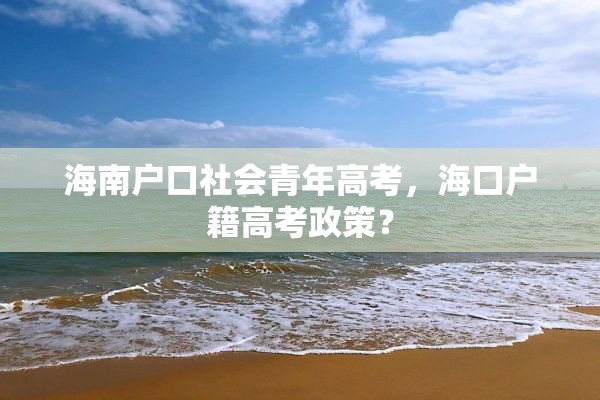 海南户口社会青年高考，海口户籍高考政策？