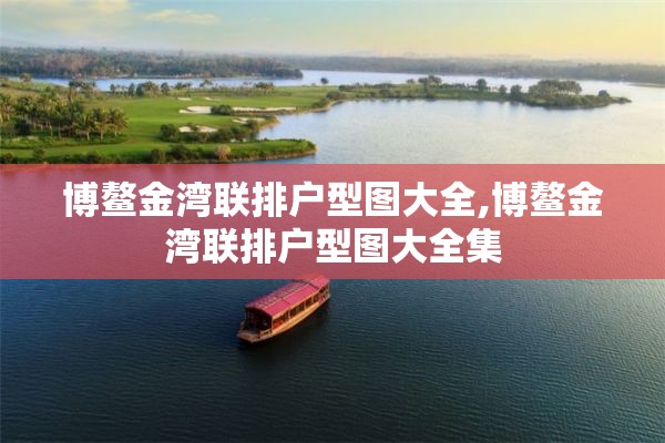 博鳌金湾联排户型图大全,博鳌金湾联排户型图大全集