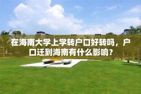 在海南大学上学转户口好转吗，户口迁到海南有什么影响？