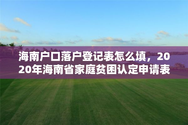 海南户口落户登记表怎么填，2020年海南省家庭贫困认定申请表怎么写？