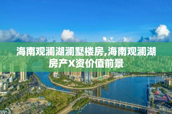 海南观澜湖澜墅楼房,海南观澜湖房产X资价值前景