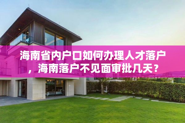 海南省内户口如何办理人才落户，海南落户不见面审批几天？