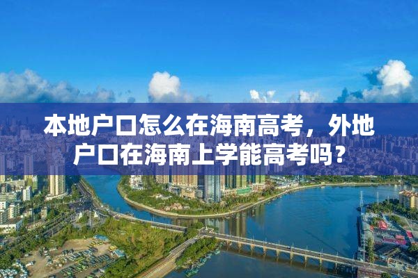 本地户口怎么在海南高考，外地户口在海南上学能高考吗？
