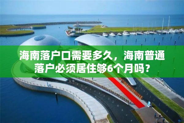 海南落户口需要多久，海南普通落户必须居住够6个月吗？