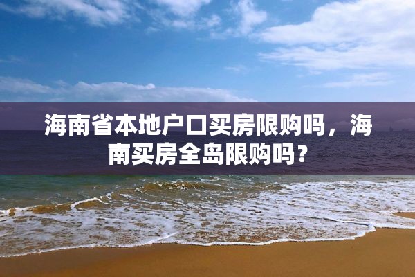 海南省本地户口买房限购吗，海南买房全岛限购吗？