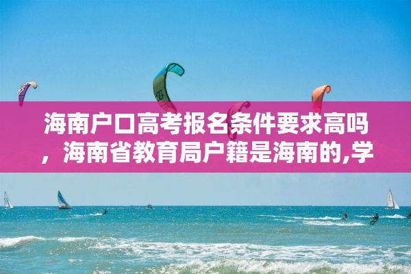 海南户口高考报名条件要求高吗，海南省教育局户籍是海南的,学籍是外地的,能在海南高考吗?高考受限吗？