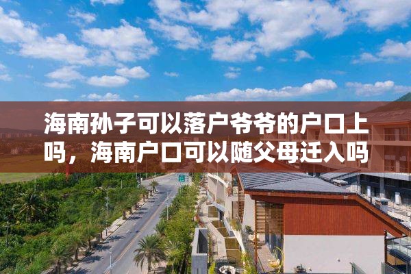 海南孙子可以落户爷爷的户口上吗，海南户口可以随父母迁入吗？