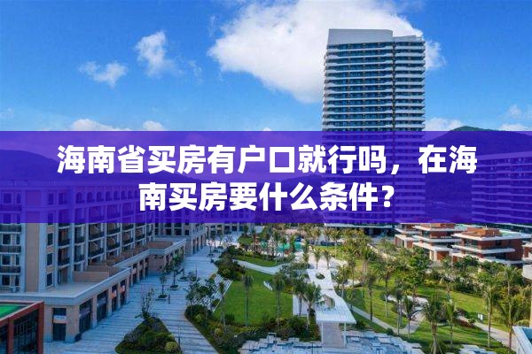 海南省买房有户口就行吗，在海南买房要什么条件？